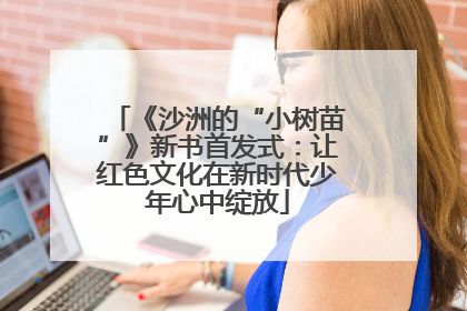 《沙洲的“小树苗”》新书首发式：让红色文化在新时代少年心中绽放