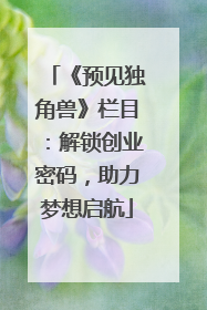 《预见独角兽》栏目：解锁创业密码，助力梦想启航