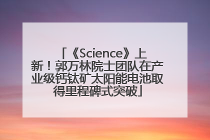 《Science》上新！郭万林院士团队在产业级钙钛矿太阳能电池取得里程碑式突破