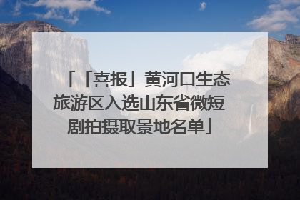 「喜报」黄河口生态旅游区入选山东省微短剧拍摄取景地名单