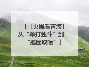 「央媒看青海」从“单打独斗”到“抱团取暖”