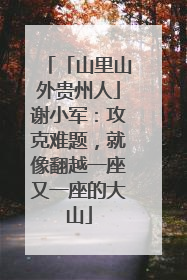 「山里山外贵州人」谢小军：攻克难题，就像翻越一座又一座的大山