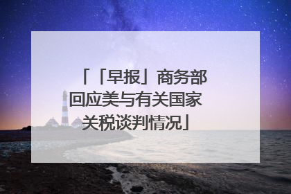 「早报」商务部回应美与有关国家关税谈判情况