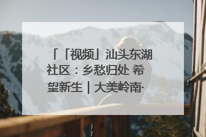 「视频」汕头东湖社区：乡愁归处 希望新生｜大美岭南·百村焕新记