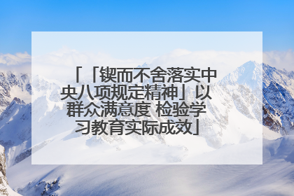 「锲而不舍落实中央八项规定精神」以群众满意度 检验学习教育实际成效