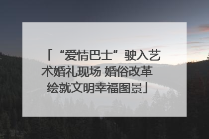 “爱情巴士”驶入艺术婚礼现场 婚俗改革绘就文明幸福图景