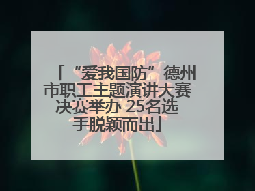 “爱我国防”德州市职工主题演讲大赛决赛举办 25名选手脱颖而出