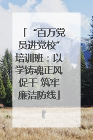 “百万党员进党校”培训班：以学铸魂正风促干 筑牢廉洁防线
