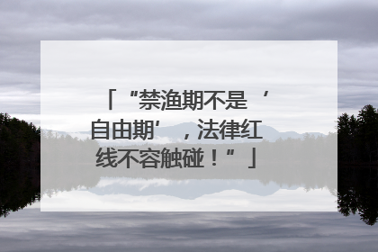 “禁渔期不是‘自由期’，法律红线不容触碰！”