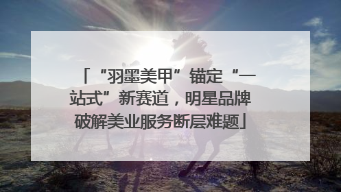 “羽墨美甲”锚定“一站式”新赛道，明星品牌破解美业服务断层难题