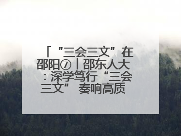 “三会三文”在邵阳⑦丨邵东人大：深学笃行“三会三文” 奏响高质量发展最强音