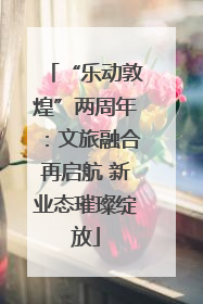 “乐动敦煌”两周年：文旅融合再启航 新业态璀璨绽放