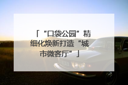 “口袋公园”精细化焕新打造“城市微客厅”
