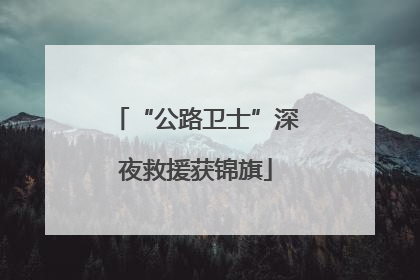 “公路卫士”深夜救援获锦旗