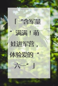 “含军量”满满！萌娃进军营，体验爱的“六一”