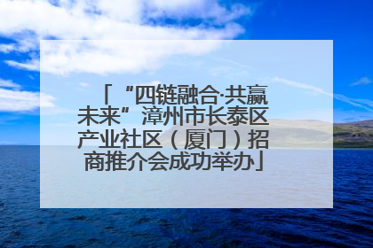 “四链融合·共赢未来”漳州市长泰区产业社区（厦门）招商推介会成功举办