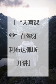 “天宫课堂”在匈牙利布达佩斯开讲