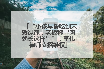 “小孩早餐吃到未熟馄饨，老板称‘肉就长这样’”，李伟律师支招维权