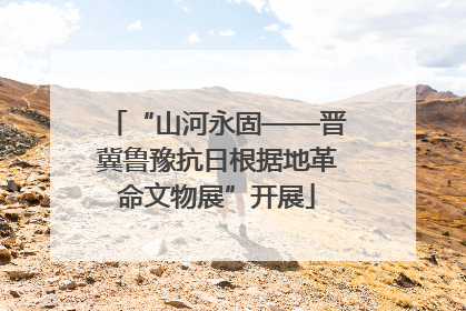 “山河永固——晋冀鲁豫抗日根据地革命文物展”开展