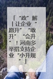 “政”解丨让企业“愿升”“敢升”“会升”！河南多举措支持企业“小升规”