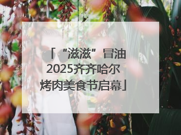 “滋滋”冒油 2025齐齐哈尔烤肉美食节启幕