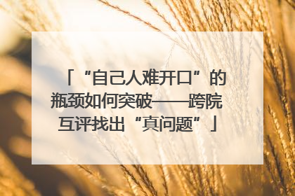 “自己人难开口”的瓶颈如何突破——跨院互评找出“真问题”