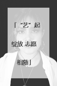 “艺”起绽放 志愿相随
