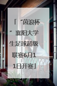 “茵浪杯”襄阳大学生足球超级联赛6月11日开赛