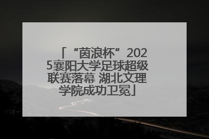 “茵浪杯”2025襄阳大学足球超级联赛落幕 湖北文理学院成功卫冕