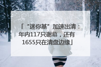 “迷你基”加速出清：年内117只谢幕，还有1655只在清盘边缘