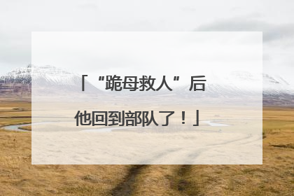 “跪母救人”后 他回到部队了！