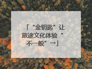 “金钥匙”让旅途文化体验“不一般”→