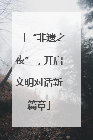 “非遗之夜”，开启文明对话新篇章