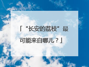 “长安的荔枝”最可能来自哪儿？