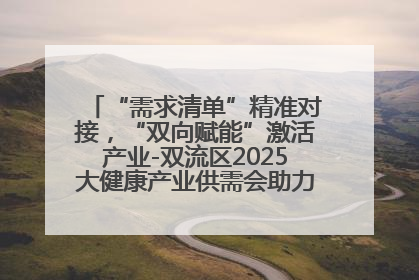 “需求清单”精准对接，“双向赋能”激活产业-双流区2025大健康产业供需会助力企业“满园”发展