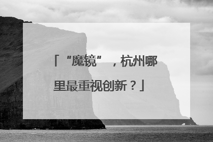 “魔镜”，杭州哪里最重视创新？