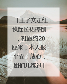 王子文走红毯踩长裙摔倒，鞋跟约20厘米，本人报平安：放心，姐们儿练过