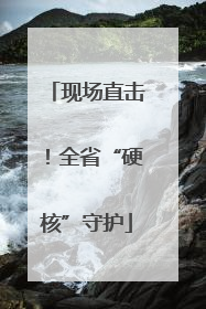 现场直击！全省“硬核”守护