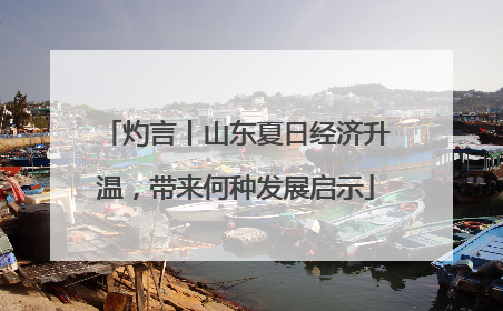 灼言丨山东夏日经济升温，带来何种发展启示