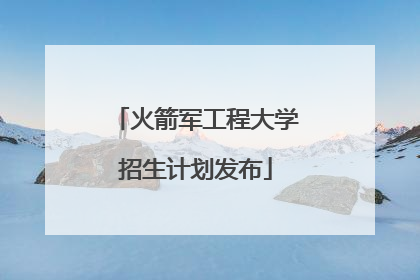 火箭军工程大学招生计划发布