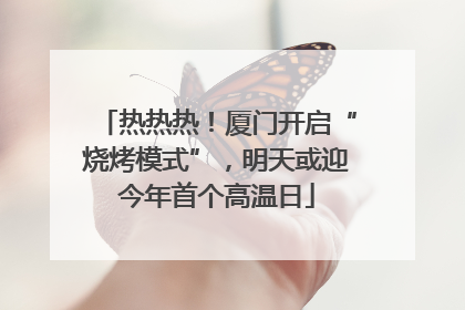 热热热！厦门开启“烧烤模式”，明天或迎今年首个高温日