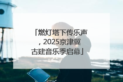燃灯塔下传乐声，2025京津冀古建音乐季启幕