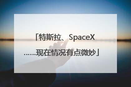 特斯拉、SpaceX……现在情况有点微妙