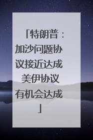 特朗普：加沙问题协议接近达成 美伊协议有机会达成