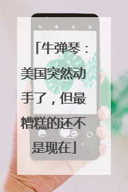 牛弹琴：美国突然动手了，但最糟糕的还不是现在
