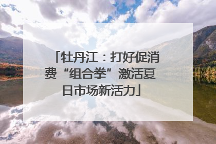 牡丹江：打好促消费“组合拳”激活夏日市场新活力