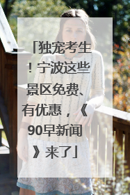 独宠考生！宁波这些景区免费、有优惠，《90早新闻》来了