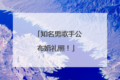 知名男歌手公布婚礼照！