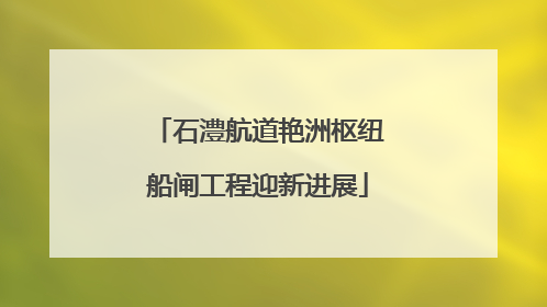 石澧航道艳洲枢纽船闸工程迎新进展