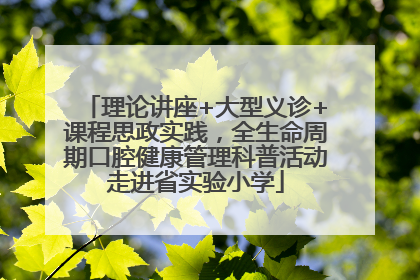 理论讲座+大型义诊+课程思政实践，全生命周期口腔健康管理科普活动走进省实验小学